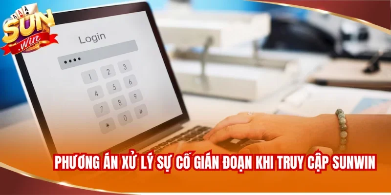 ĐĂNG NHẬP SUNWIN 2 Các phương án xử lý sự cố gián đoạn khi truy cập SUNWIN