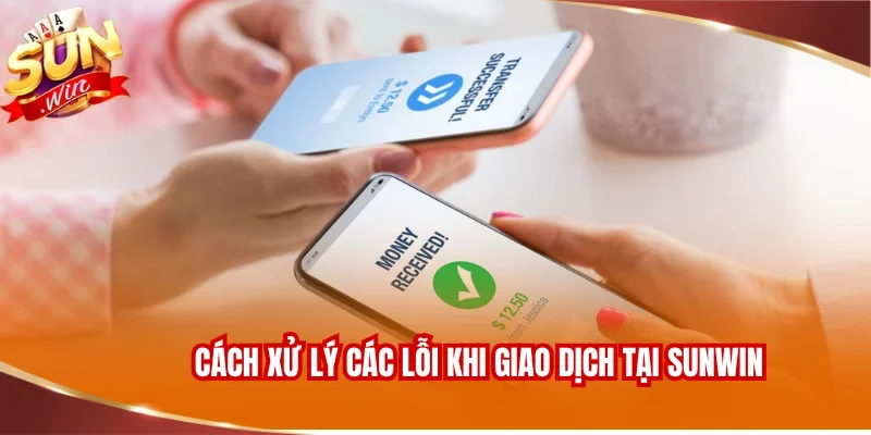 NẠP TIỀN SUNWIN 3 Cách xử lý các lỗi thường gặp khi giao dịch tại SUNWIN