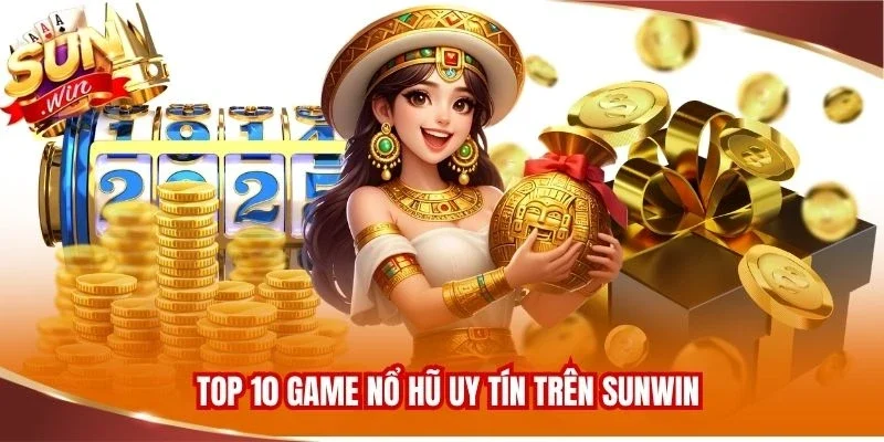 Top 10 game nổ hũ uy tín trên Sunwin